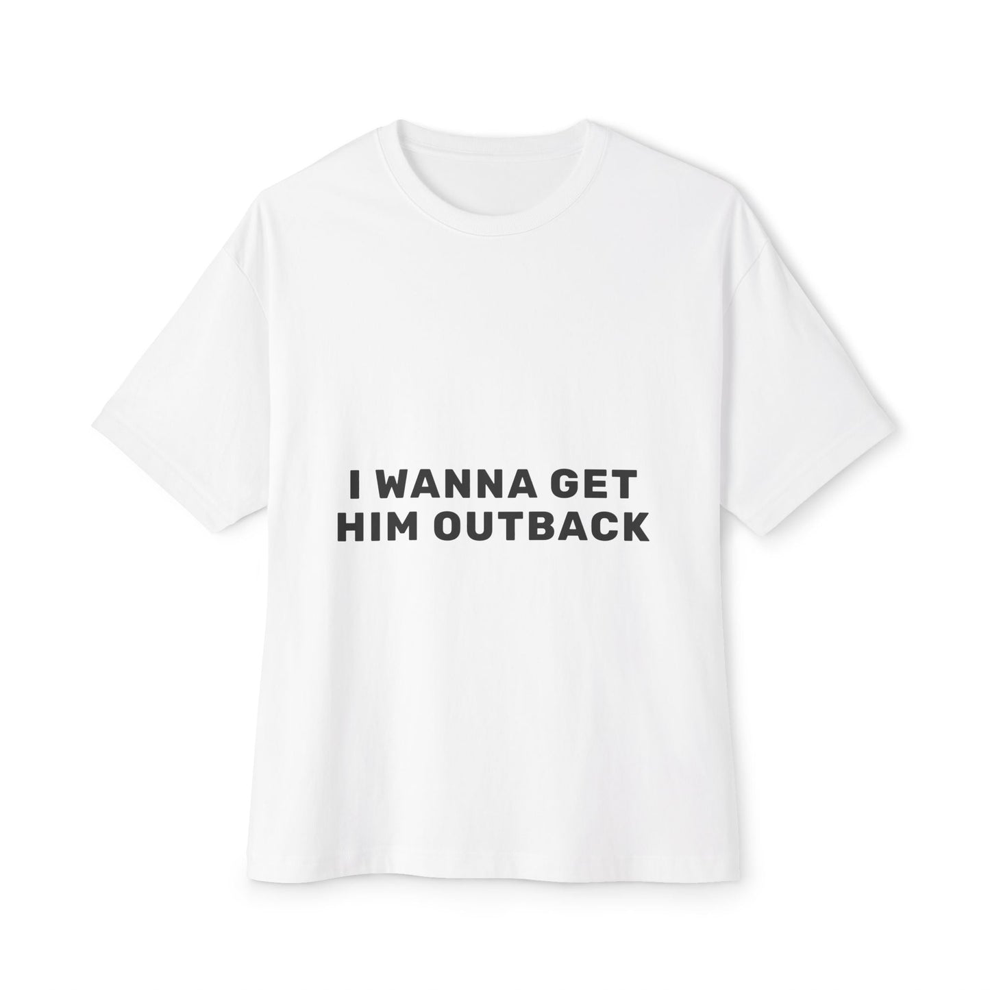 I Wanna Get Him Outback Bold-Oversized Tee Printify
