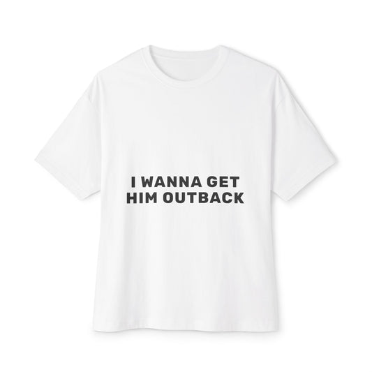 I Wanna Get Him Outback Bold-Oversized Tee Printify