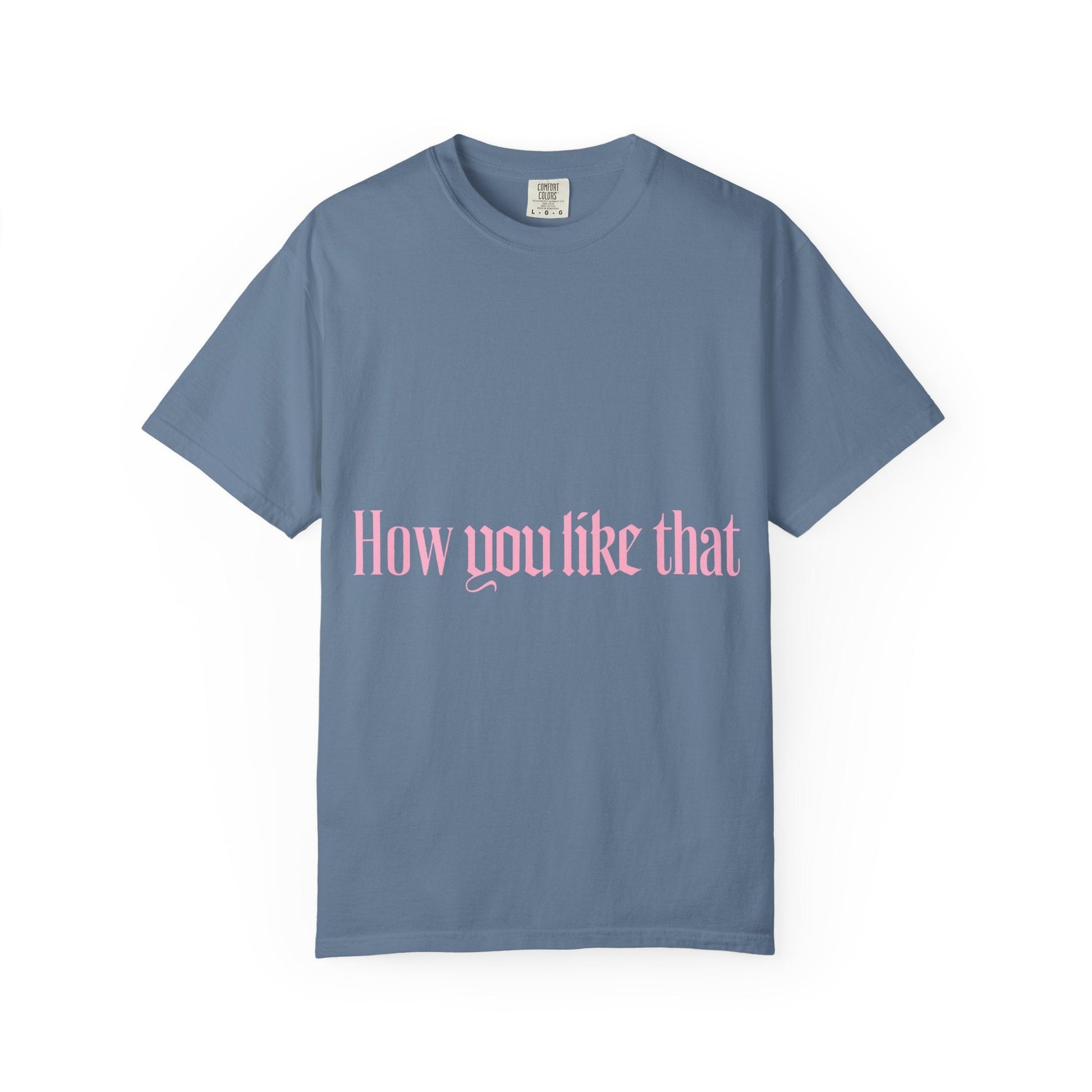 How You Like That Text – Dyed T-shirt Printify