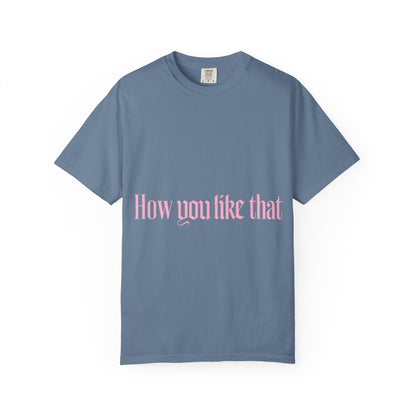 How You Like That Text – Dyed T-shirt Printify