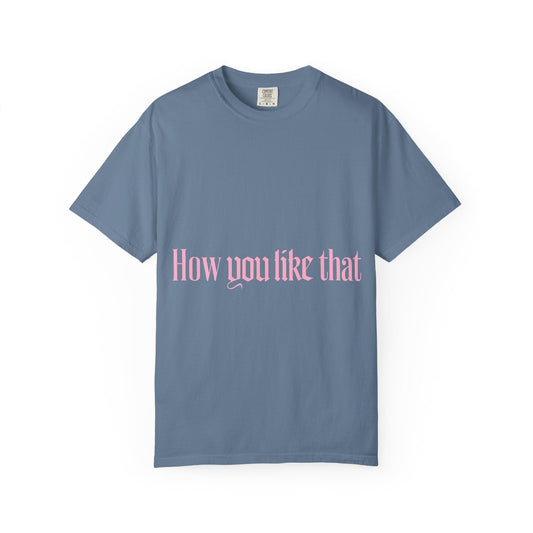How You Like That Text – Dyed T-shirt Printify