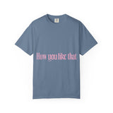 How You Like That Text – Dyed T-shirt Printify