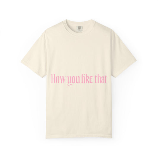 How You Like That Text – Dyed T-shirt Printify