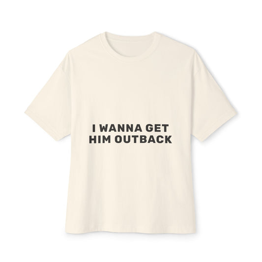 I Wanna Get Him Outback Bold-Oversized Tee Printify